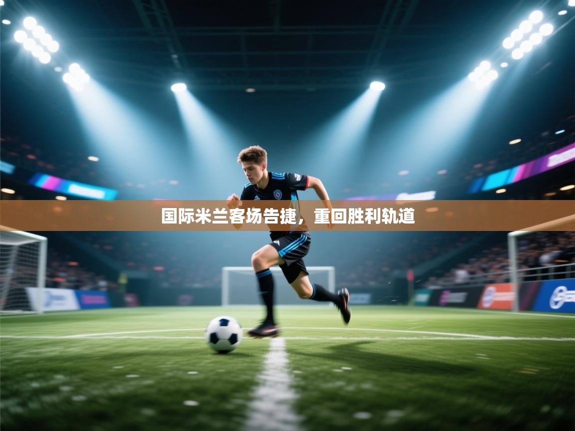国际米兰客场告捷，重回胜利轨道