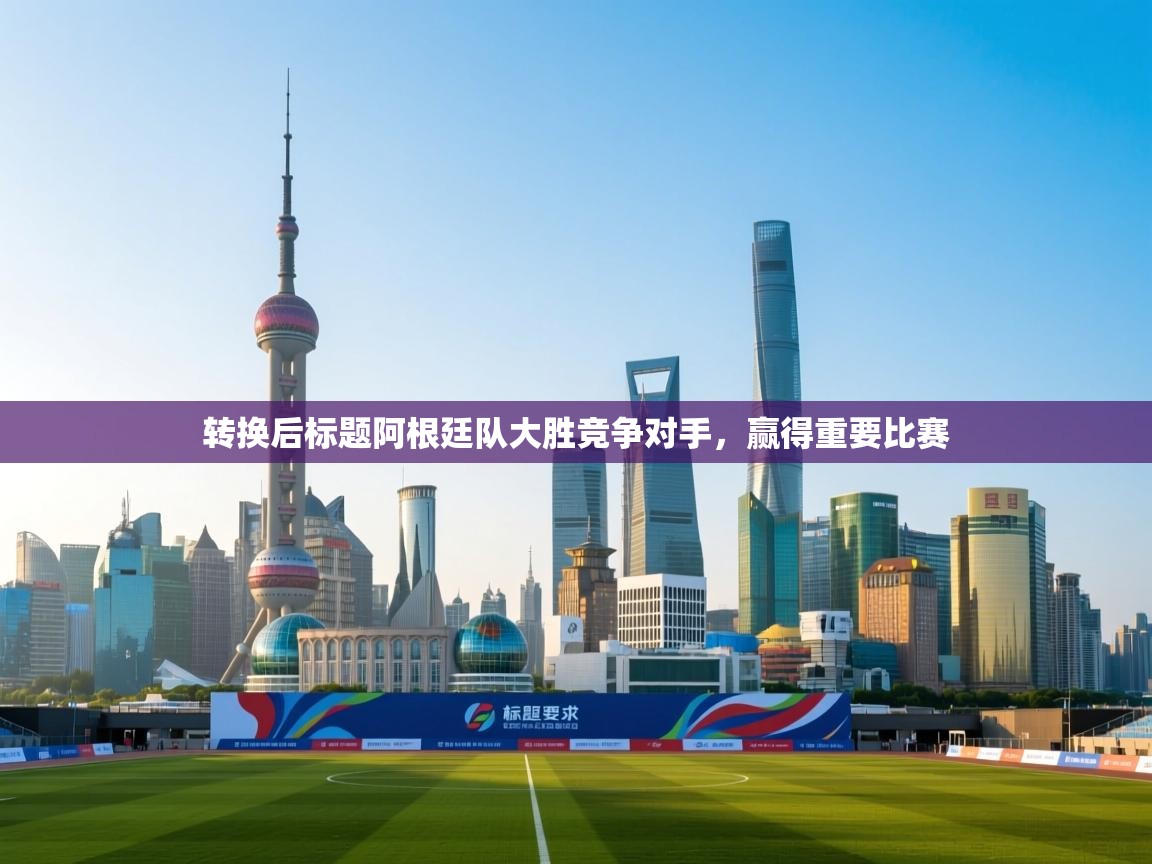 转换后标题阿根廷队大胜竞争对手，赢得重要比赛