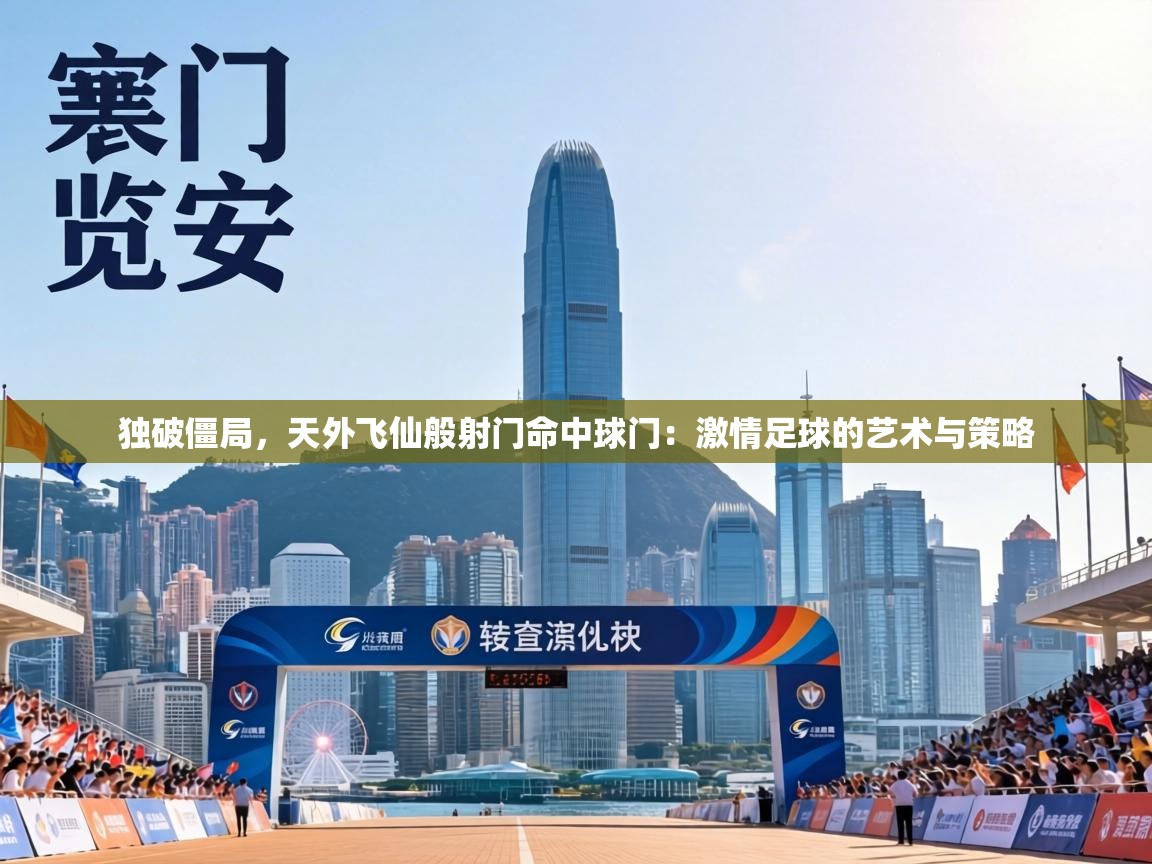 独破僵局，天外飞仙般射门命中球门：激情足球的艺术与策略